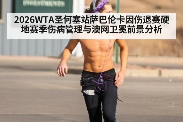 2026WTA圣何塞站萨巴伦卡因伤退赛硬地赛季伤病管理与澳网卫冕前景分析