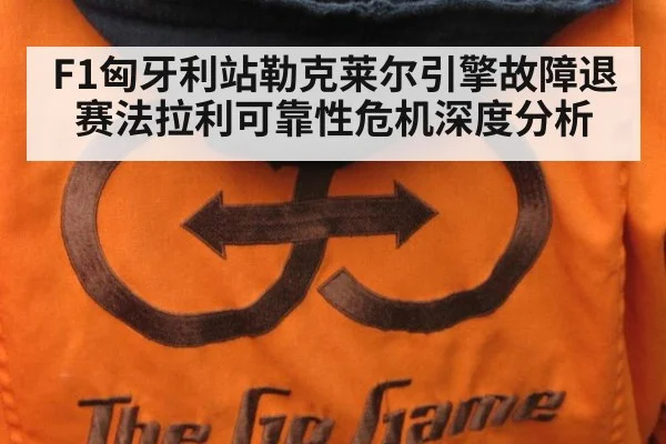 F1匈牙利站勒克莱尔引擎故障退赛法拉利可靠性危机深度分析