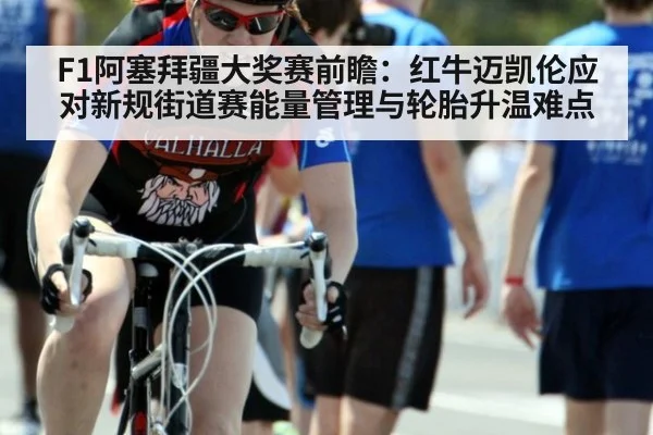 F1阿塞拜疆大奖赛前瞻：红牛迈凯伦应对新规街道赛能量管理与轮胎升温难点