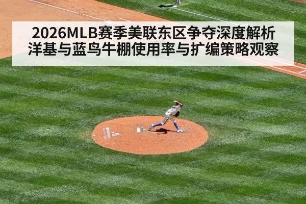 2026MLB赛季美联东区争夺深度解析 洋基与蓝鸟牛棚使用率与扩编策略观察