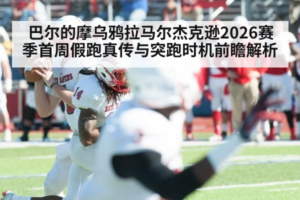 巴尔的摩乌鸦拉马尔杰克逊2026赛季首周假跑真传与突跑时机前瞻解析