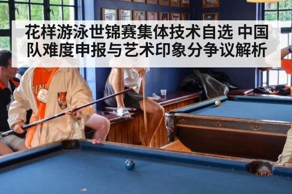 花样游泳世锦赛集体技术自选 中国队难度申报与艺术印象分争议解析