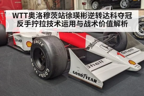 WTT奥洛穆茨站徐瑛彬逆转达科夺冠 反手拧拉技术运用与战术价值解析