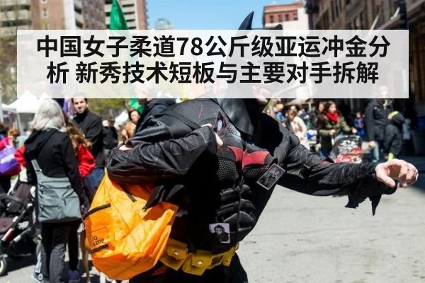 中国女子柔道78公斤级亚运冲金分析 新秀技术短板与主要对手拆解