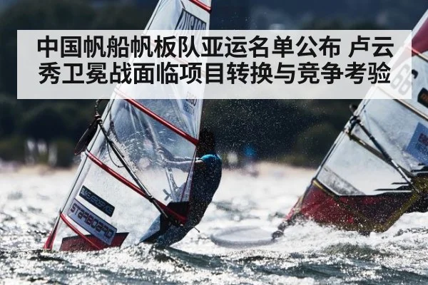 中国帆船帆板队亚运名单公布 卢云秀卫冕战面临项目转换与竞争考验